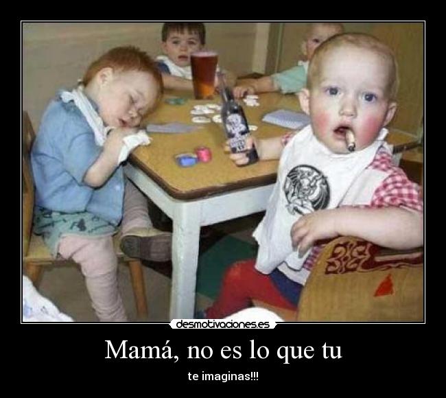 Mamá, no es lo que tu - te imaginas!!!