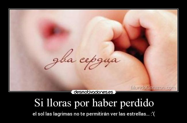 Si lloras por haber perdido - el sol las lagrimas no te permitirán ver las estrellas... :(