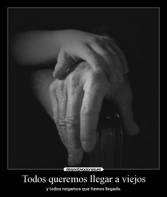 Todos queremos llegar a viejos - y todos negamos que hemos llegado.