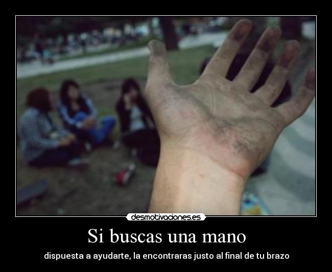 Si buscas una mano - dispuesta a ayudarte, la encontraras justo al final de tu brazo