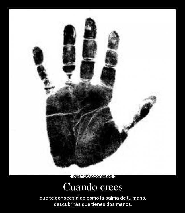 Cuando crees - que te conoces algo como la palma de tu mano,
descubrirás que tienes dos manos.