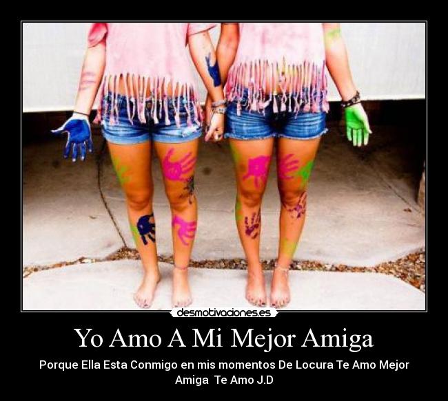 Yo Amo A Mi Mejor Amiga - Porque Ella Esta Conmigo en mis momentos De Locura Te Amo Mejor
Amiga♥ Te Amo J.D