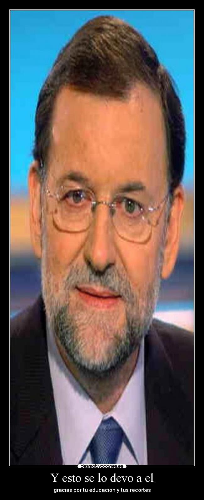 Y esto se lo devo a el - gracias por tu educacion y tus recortes