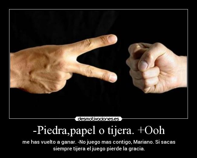 -Piedra,papel o tijera. +Ooh - me has vuelto a ganar. -No juego mas contigo, Mariano. Si sacas
siempre tijera el juego pierde la gracia.