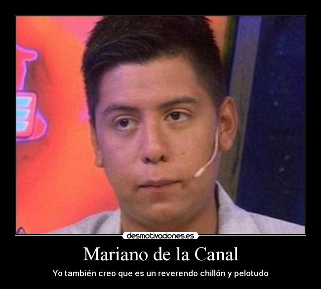 Mariano de la Canal - Yo también creo que es un reverendo chillón y pelotudo