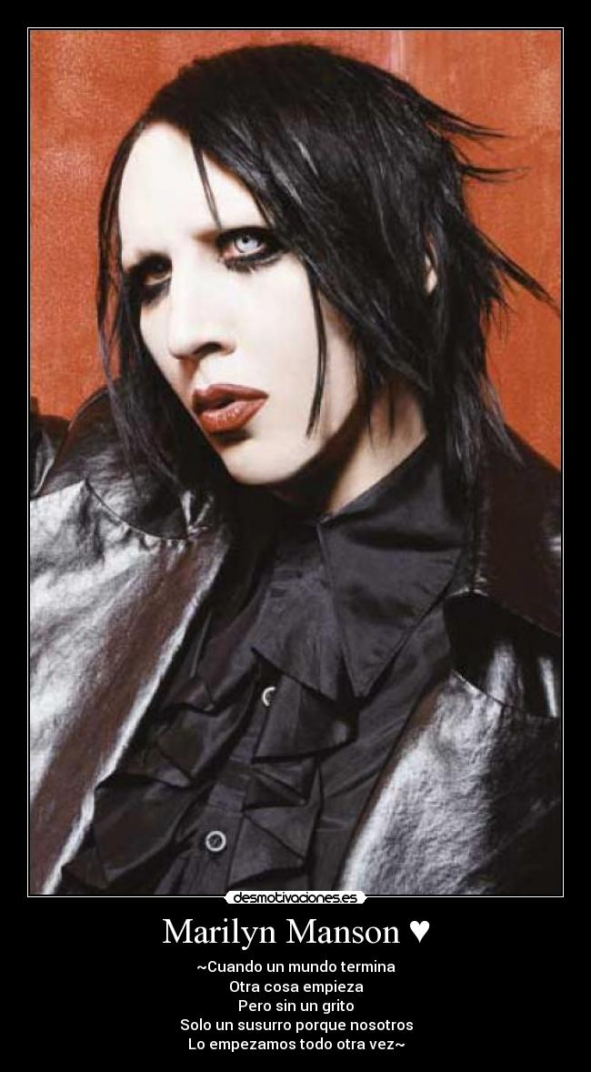 Marilyn Manson ♥ - ~Cuando un mundo termina
Otra cosa empieza
Pero sin un grito
Solo un susurro porque nosotros
Lo empezamos todo otra vez~