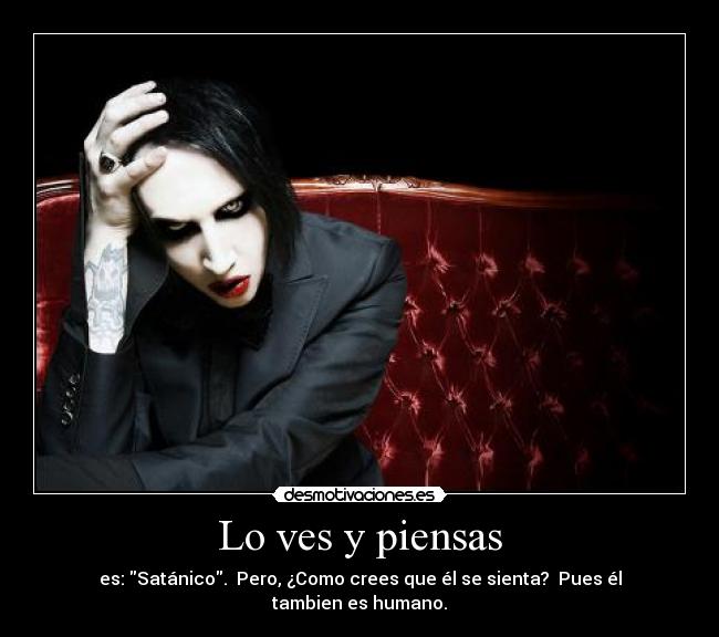 Lo ves y piensas - es: Satánico.  Pero, ¿Como crees que él se sienta?  Pues él tambien es humano.