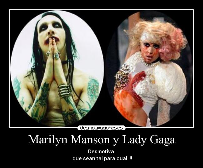 Marilyn Manson y Lady Gaga - Desmotiva 
 que sean tal para cual !!!