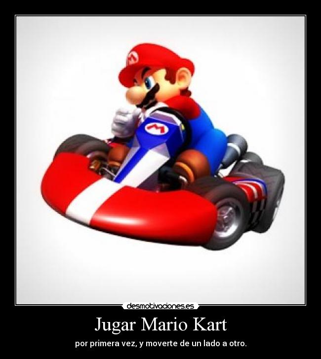 Jugar Mario Kart - por primera vez, y moverte de un lado a otro.