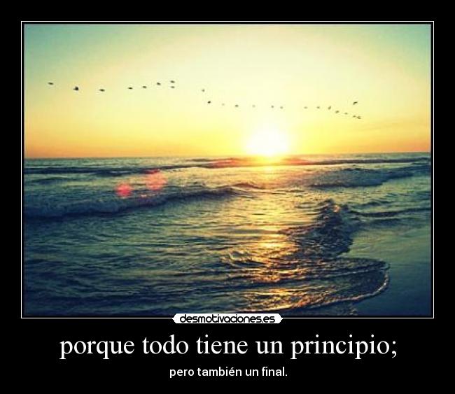 porque todo tiene un principio; -
