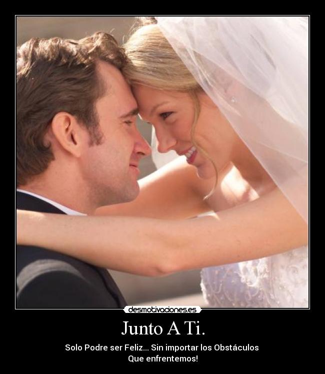 Junto A Ti. - Solo Podre ser Feliz... Sin importar los Obstáculos
Que enfrentemos!