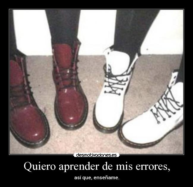 Quiero aprender de mis errores, - así que, enseñame.