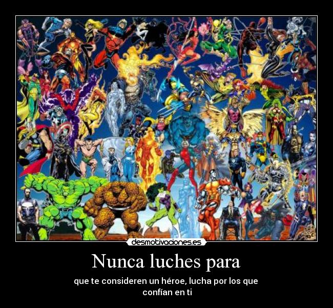 Nunca luches para - que te consideren un héroe, lucha por los que
confían en ti