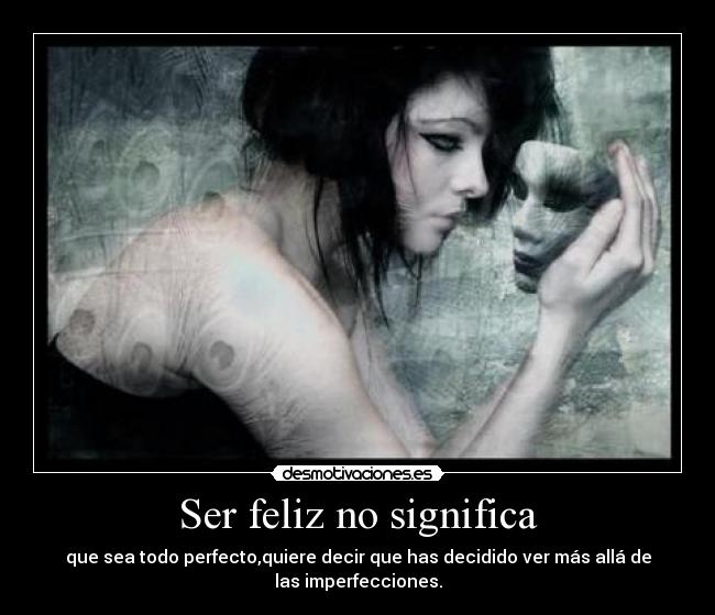 Ser feliz no significa - que sea todo perfecto,quiere decir que has decidido ver más allá de las imperfecciones.