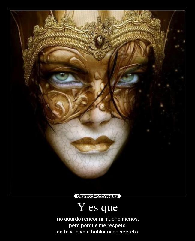 Y es que - no guardo rencor ni mucho menos,
pero porque me respeto,
no te vuelvo a hablar ni en secreto.