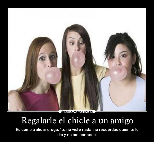 Regalarle el chicle a un amigo -