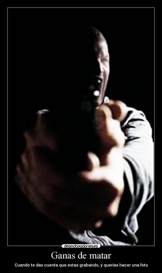 Ganas de matar - Cuando te das cuenta que estas grabando, y querías hacer una foto