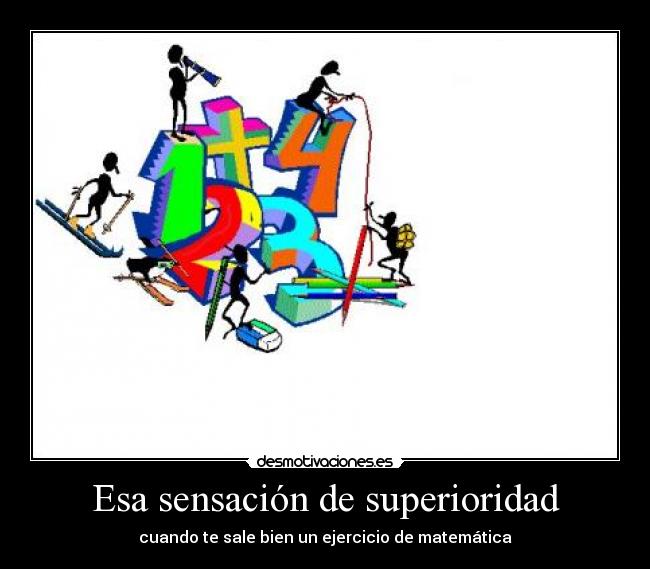 Esa sensación de superioridad - cuando te sale bien un ejercicio de matemática