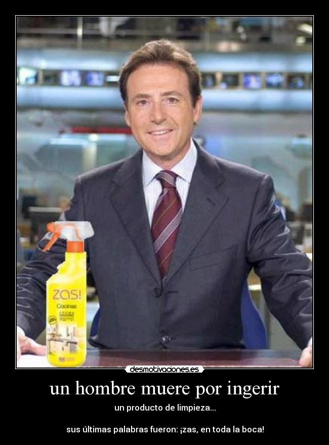 un hombre muere por ingerir - un producto de limpieza...

sus últimas palabras fueron: ¡zas, en toda la boca!