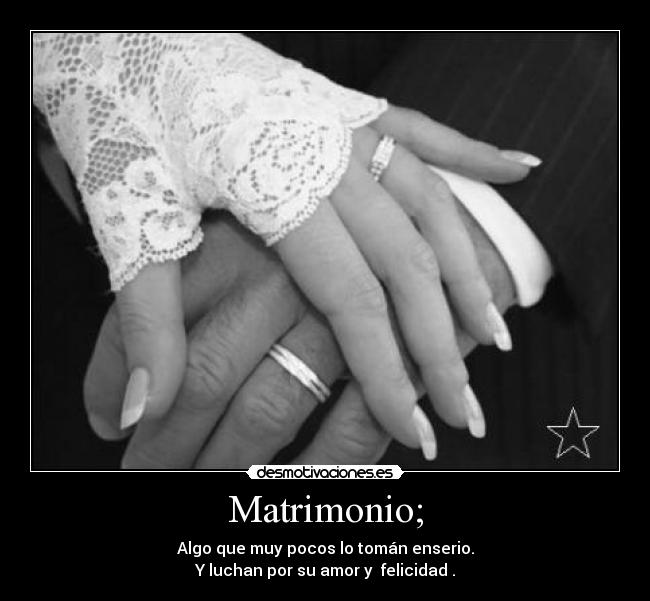 Matrimonio; - Algo que muy pocos lo tomán enserio.
Y luchan por su amor y felicidad .
