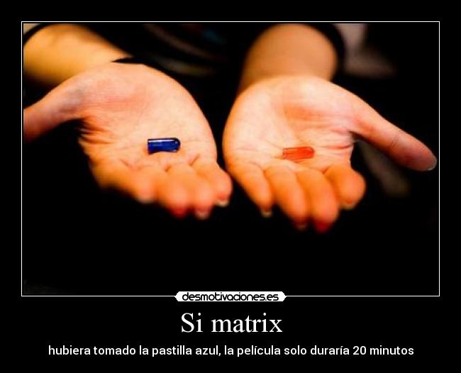 Si matrix - hubiera tomado la pastilla azul, la película solo duraría 20 minutos