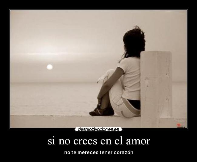 si no crees en el amor - no te mereces tener corazón