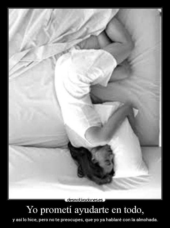 Yo prometí ayudarte en todo, - y así lo hice, pero no te preocupes, que yo ya hablaré con la almohada.