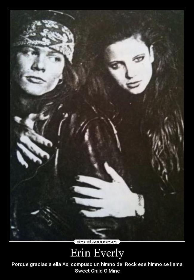 Erin Everly - Porque gracias a ella Axl compuso un himno del Rock ese himno se llama
Sweet Child OMine