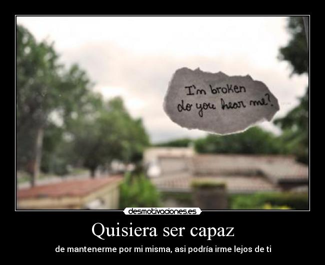 Quisiera ser capaz - de mantenerme por mi misma, asi podría irme lejos de ti