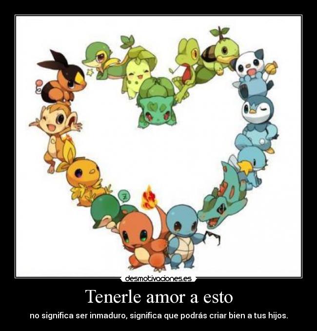 Tenerle amor a esto - no significa ser inmaduro, significa que podrás criar bien a tus hijos.