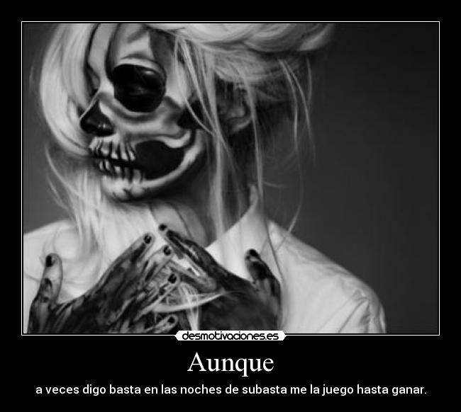 Aunque - a veces digo basta en las noches de subasta me la juego hasta ganar.