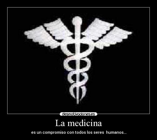 La medicina - es un compromiso con todos los seres humanos...
