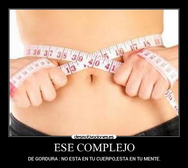 ESE COMPLEJO - DE GORDURA : NO ESTA EN TU CUERPO,ESTA EN TU MENTE.