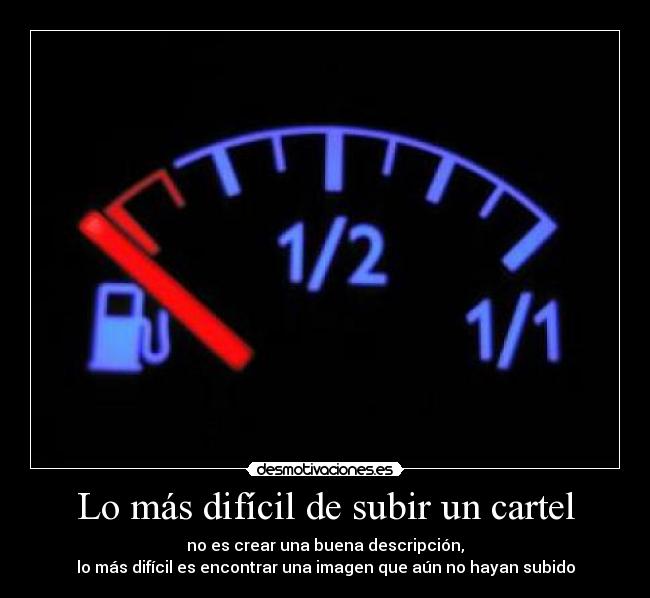 Lo más difícil de subir un cartel - no es crear una buena descripción,
lo más difícil es encontrar una imagen que aún no hayan subido