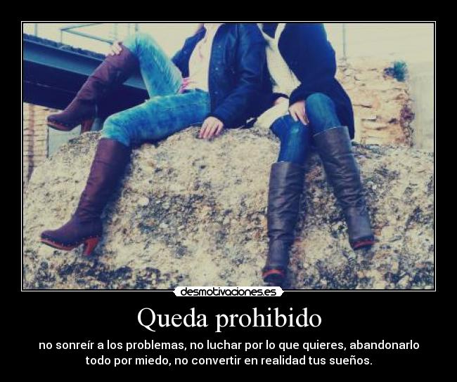 Queda prohibido - no sonreír a los problemas, no luchar por lo que quieres, abandonarlo
todo por miedo, no convertir en realidad tus sueños.