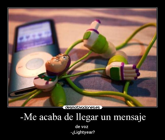 -Me acaba de llegar un mensaje - de voz
-¿Lightyear?