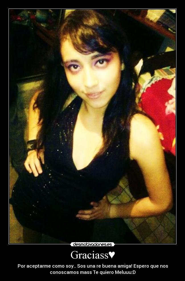 Graciass♥ - Por aceptarme como soy.. Sos una re buena amiga! Espero que nos
conoscamos mass Te quiero Meluuu:D