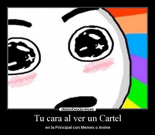 Tu cara al ver un Cartel - en la Principal con Memes o Anime