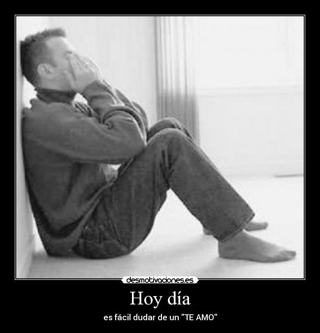 Hoy día - es fácil dudar de un TE AMO