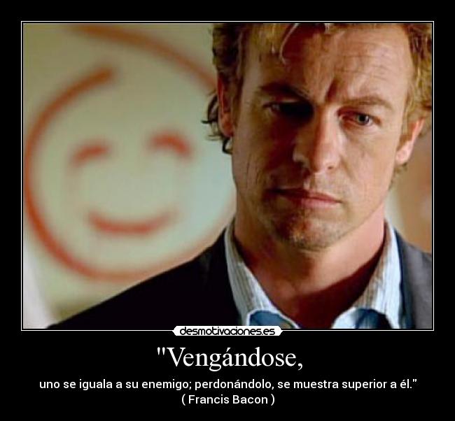 Vengándose, - uno se iguala a su enemigo; perdonándolo, se muestra superior a él.
( Francis Bacon )