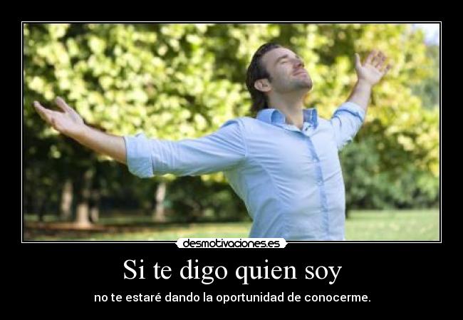 Si te digo quien soy - no te estaré dando la oportunidad de conocerme.