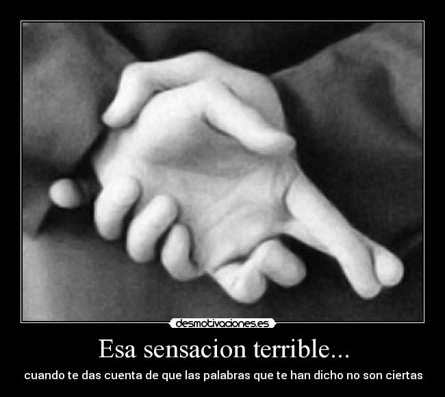 Esa sensacion terrible... - cuando te das cuenta de que las palabras que te han dicho no son ciertas