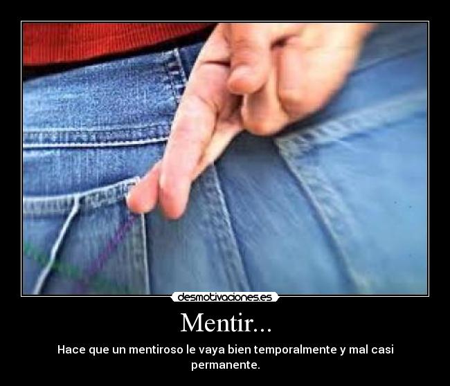 Mentir... - Hace que un mentiroso le vaya bien temporalmente y mal casi permanente.
