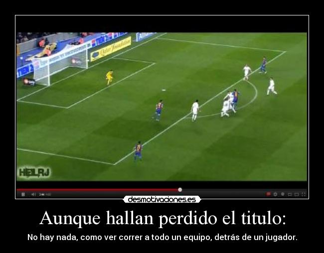 Aunque hallan perdido el titulo: - No hay nada, como ver correr a todo un equipo, detrás de un jugador.
