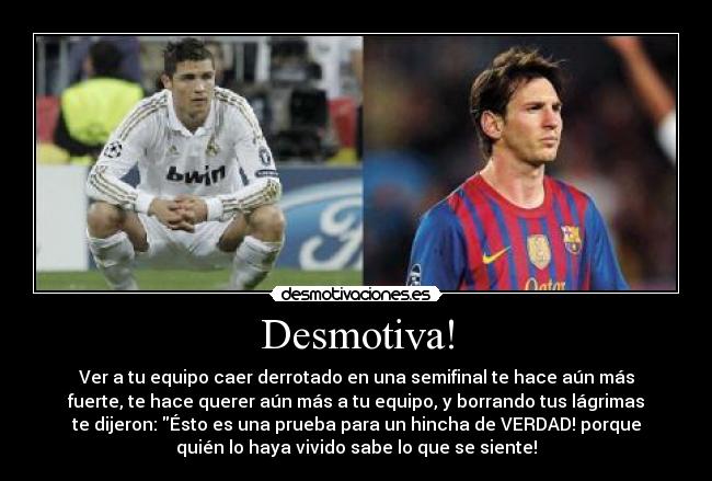 Desmotiva! - Ver a tu equipo caer derrotado en una semifinal te hace aún más
fuerte, te hace querer aún más a tu equipo, y borrando tus lágrimas
te dijeron: Ésto es una prueba para un hincha de VERDAD! porque
quién lo haya vivido sabe lo que se siente!