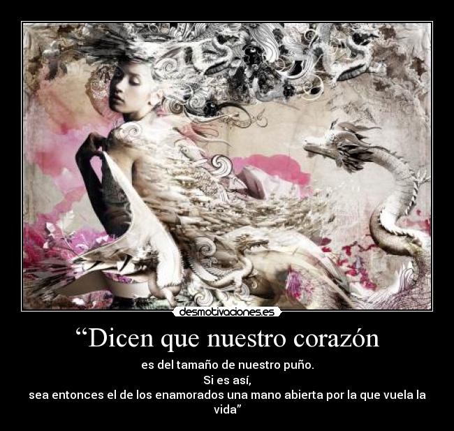 “Dicen que nuestro corazón - es del tamaño de nuestro puño.
 Si es así, 
sea entonces el de los enamorados una mano abierta por la que vuela la vida”