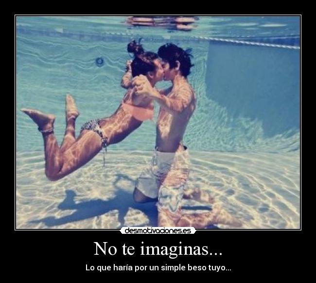 No te imaginas... - Lo que haría por un simple beso tuyo...