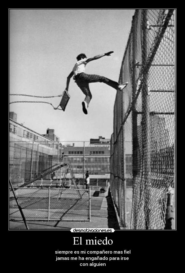 El miedo - siempre es mi compañero mas fiel
jamas me ha engañado para irse
con alguien