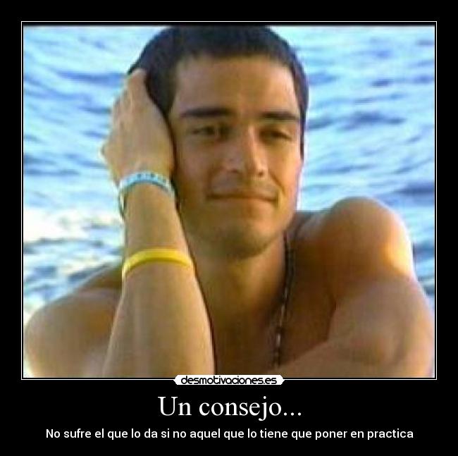 Un consejo... - No sufre el que lo da si no aquel que lo tiene que poner en practica
