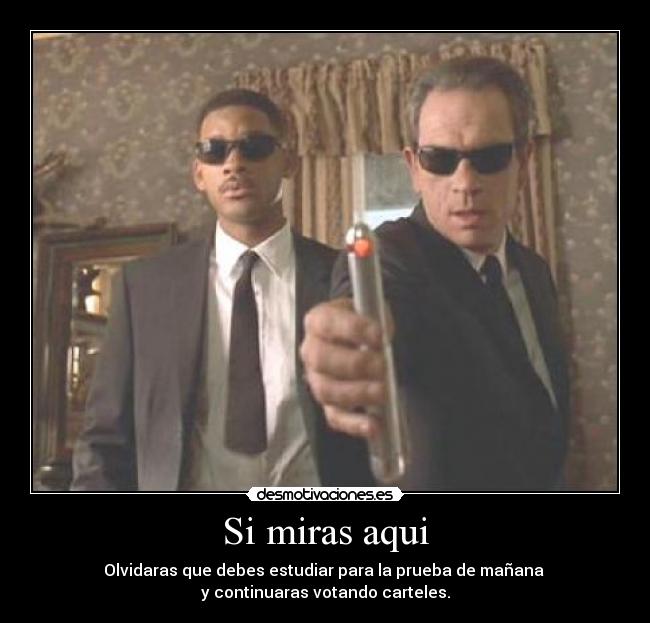 Si miras aqui - Olvidaras que debes estudiar para la prueba de mañana 
y continuaras votando carteles.